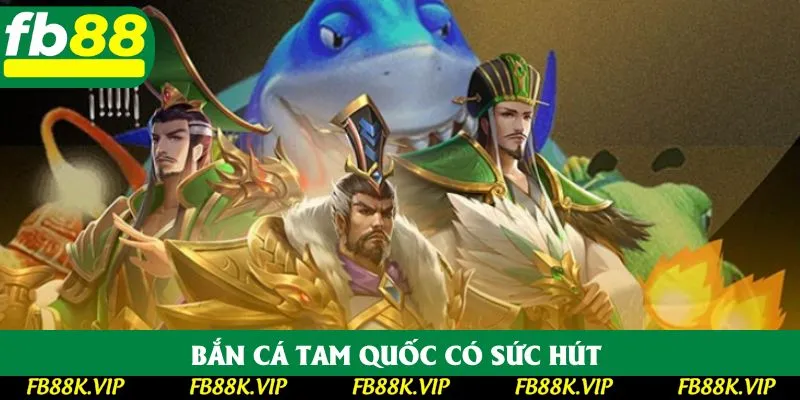 Bắn cá Tam Quốc có sức hút Bắn cá Tam Quốc có sức hút