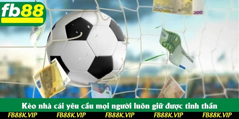 Kèo nhà cái yêu cầu mọi người luôn giữ được tinh thần